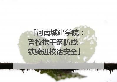 河南城建学院：警校携手筑防线 铁骑进校话安全