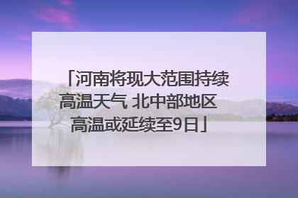 河南将现大范围持续高温天气 北中部地区高温或延续至9日