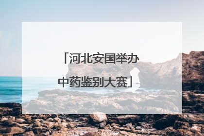 河北安国举办中药鉴别大赛