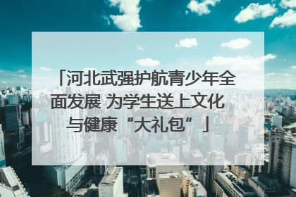 河北武强护航青少年全面发展 为学生送上文化与健康“大礼包”