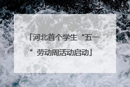 河北首个学生“五一”劳动周活动启动