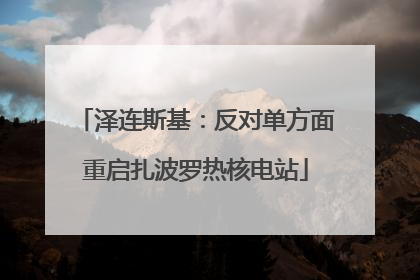 泽连斯基：反对单方面重启扎波罗热核电站