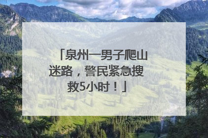 泉州一男子爬山迷路，警民紧急搜救5小时！