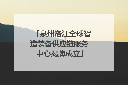 泉州洛江全球智造装备供应链服务中心揭牌成立