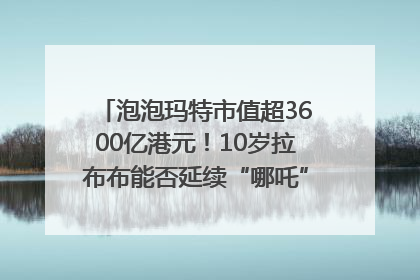 泡泡玛特市值超3600亿港元！10岁拉布布能否延续“哪吒”神话？｜热财经
