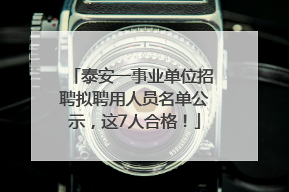 泰安一事业单位招聘拟聘用人员名单公示，这7人合格！