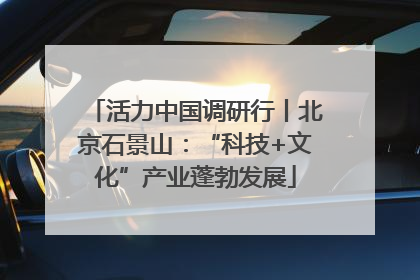 活力中国调研行丨北京石景山：“科技+文化”产业蓬勃发展