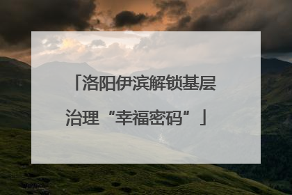 洛阳伊滨解锁基层治理“幸福密码”