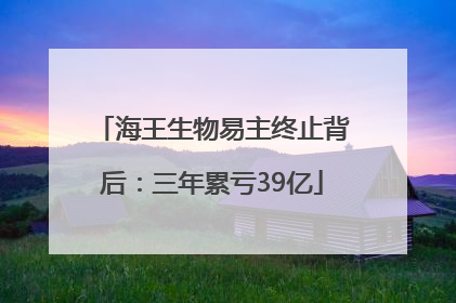 海王生物易主终止背后：三年累亏39亿