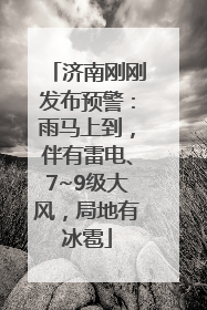 济南刚刚发布预警：雨马上到，伴有雷电、7~9级大风，局地有冰雹