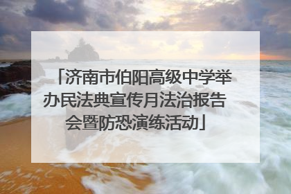 济南市伯阳高级中学举办民法典宣传月法治报告会暨防恐演练活动