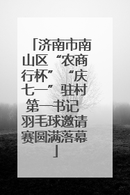济南市南山区“农商行杯”“庆七一”驻村第一书记 羽毛球邀请赛圆满落幕