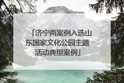济宁两案例入选山东国家文化公园主题活动典型案例