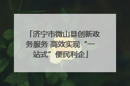 济宁市微山县创新政务服务 高效实现“一站式”便民利企