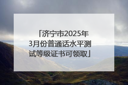济宁市2025年3月份普通话水平测试等级证书可领取