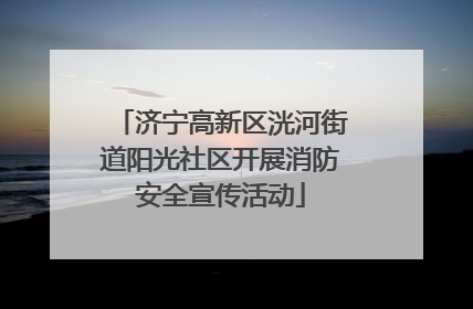 济宁高新区洸河街道阳光社区开展消防安全宣传活动