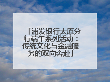 浦发银行太原分行端午系列活动：传统文化与金融服务的双向奔赴