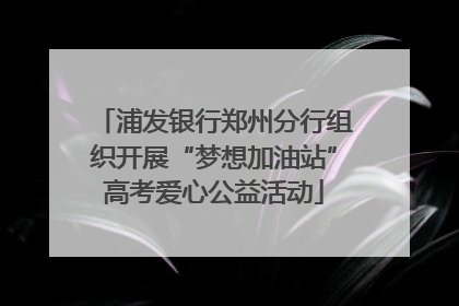 浦发银行郑州分行组织开展“梦想加油站”高考爱心公益活动