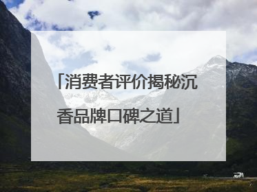 消费者评价揭秘沉香品牌口碑之道