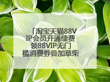淘宝天猫88VIP会员开通续费领88VIP无门槛消费券叠加草柴APP领优惠券拿购物返利更省钱