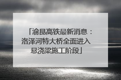 渝昆高铁最新消息：洛泽河特大桥全面进入悬浇梁施工阶段