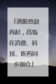 港股热浪再起，高瓴在消费、科技、医药同步加仓