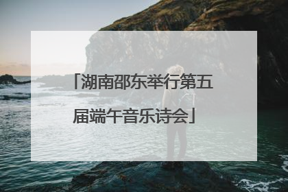 湖南邵东举行第五届端午音乐诗会