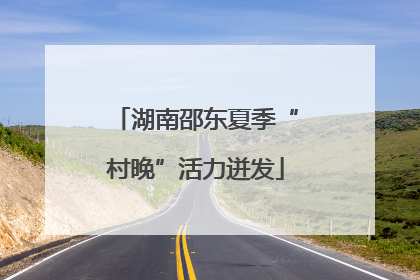 湖南邵东夏季“村晚”活力迸发