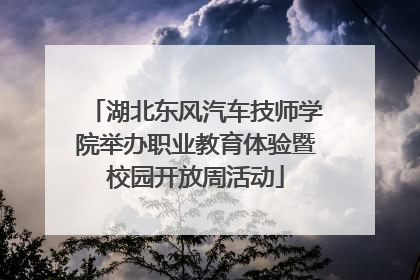湖北东风汽车技师学院举办职业教育体验暨校园开放周活动