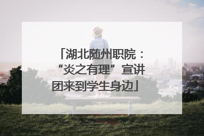 湖北随州职院：“炎之有理”宣讲团来到学生身边