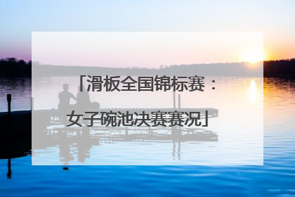 滑板全国锦标赛：女子碗池决赛赛况