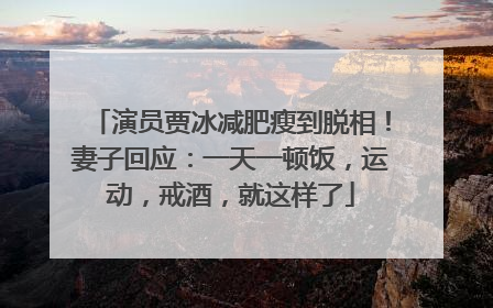 演员贾冰减肥瘦到脱相！妻子回应：一天一顿饭，运动，戒酒，就这样了