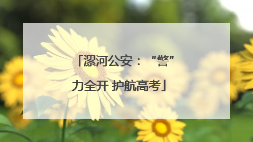 漯河公安：“警”力全开 护航高考
