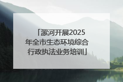 漯河开展2025年全市生态环境综合行政执法业务培训