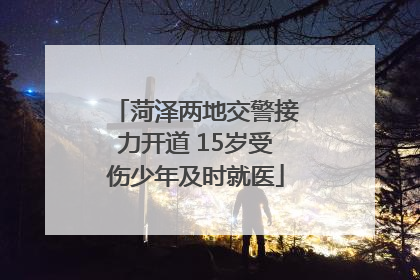 菏泽两地交警接力开道 15岁受伤少年及时就医