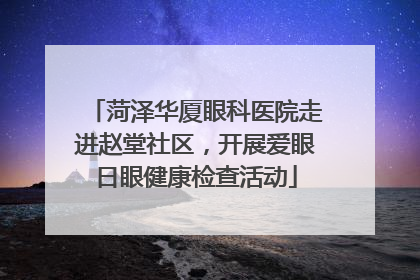 菏泽华厦眼科医院走进赵堂社区，开展爱眼日眼健康检查活动