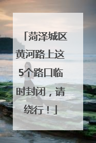 菏泽城区黄河路上这5个路口临时封闭，请绕行！