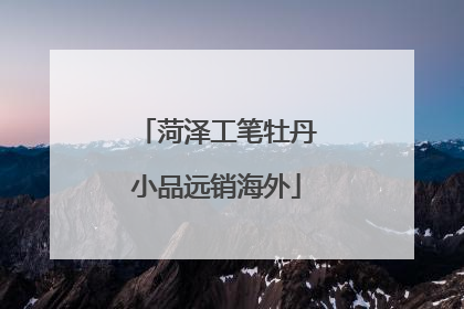 菏泽工笔牡丹小品远销海外
