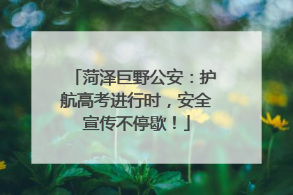 菏泽巨野公安：护航高考进行时，安全宣传不停歇！