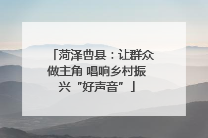菏泽曹县：让群众做主角 唱响乡村振兴“好声音”