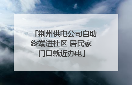 荆州供电公司自助终端进社区 居民家门口就近办电