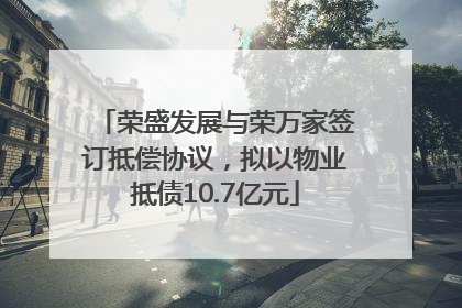 荣盛发展与荣万家签订抵偿协议，拟以物业抵债10.7亿元