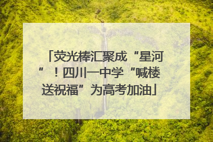荧光棒汇聚成“星河”！四川一中学“喊楼送祝福”为高考加油