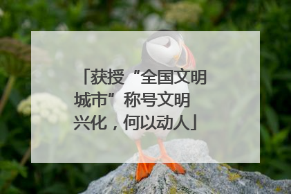 获授“全国文明城市”称号文明 兴化，何以动人