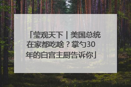 莹观天下｜美国总统在家都吃啥？掌勺30年的白宫主厨告诉你