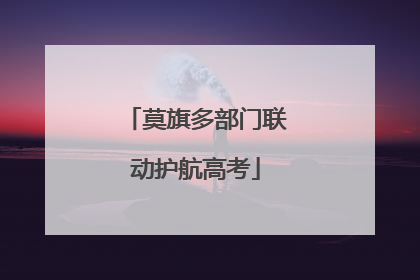 莫旗多部门联动护航高考