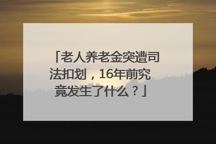 老人养老金突遭司法扣划，16年前究竟发生了什么？