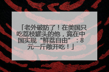 老外破防了！在美国只吃荔枝罐头的他，竟在中国实现“鲜荔自由”：8元一斤敞开吃！