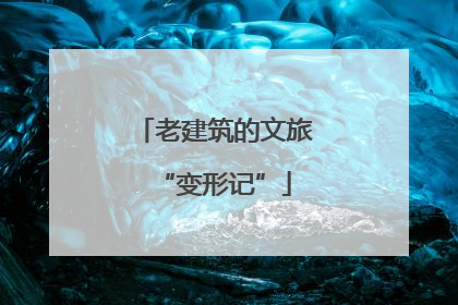 老建筑的文旅“变形记”