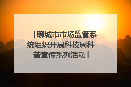 聊城市市场监管系统组织开展科技周科普宣传系列活动